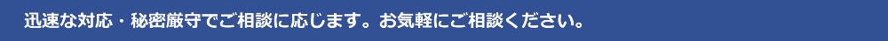 迅速な対応・秘密厳守でご相談に応じます。お気軽にご相談ください。